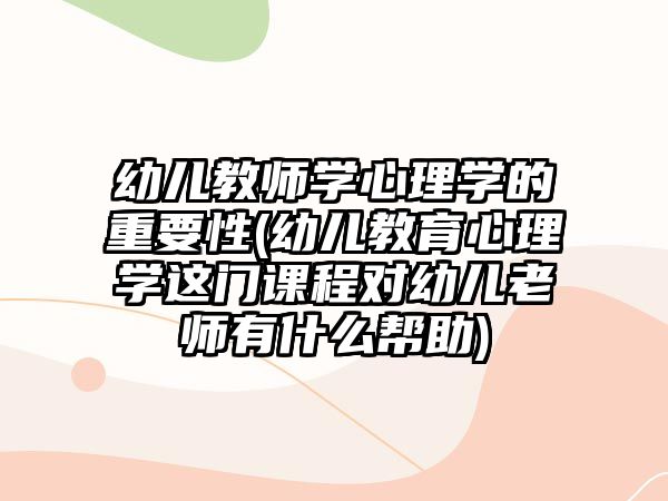 幼兒教師學(xué)心理學(xué)的重要性(幼兒教育心理學(xué)這門課程對幼兒老師有什么幫助)