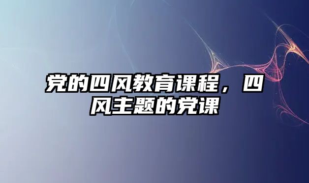 黨的四風(fēng)教育課程，四風(fēng)主題的黨課