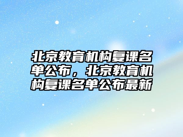 北京教育機構(gòu)復(fù)課名單公布，北京教育機構(gòu)復(fù)課名單公布最新