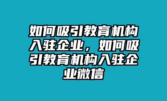 如何吸引教育機構(gòu)入駐企業(yè)，如何吸引教育機構(gòu)入駐企業(yè)微信