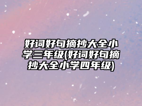 好詞好句摘抄大全小學(xué)三年級(好詞好句摘抄大全小學(xué)四年級)