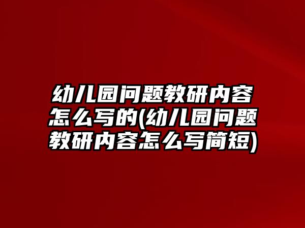 幼兒園問(wèn)題教研內(nèi)容怎么寫的(幼兒園問(wèn)題教研內(nèi)容怎么寫簡(jiǎn)短)