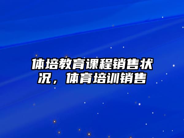 體培教育課程銷售狀況，體育培訓銷售