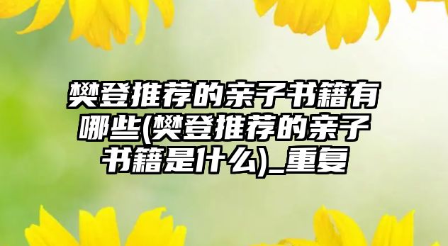 樊登推薦的親子書籍有哪些(樊登推薦的親子書籍是什么)_重復(fù)