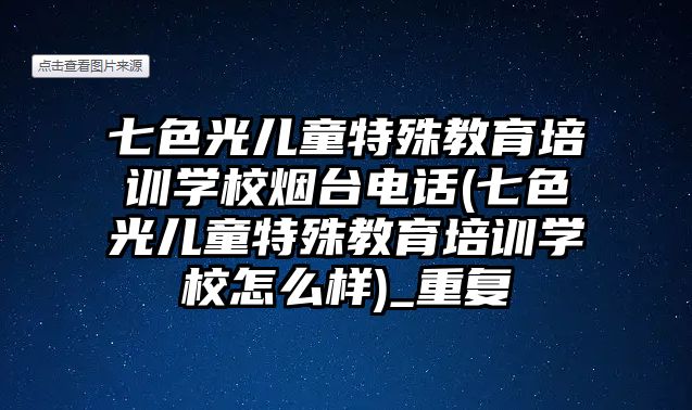 七色光兒童特殊教育培訓(xùn)學(xué)校煙臺(tái)電話(七色光兒童特殊教育培訓(xùn)學(xué)校怎么樣)_重復(fù)