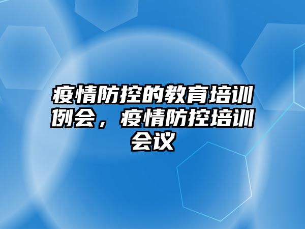 疫情防控的教育培訓(xùn)例會，疫情防控培訓(xùn)會議