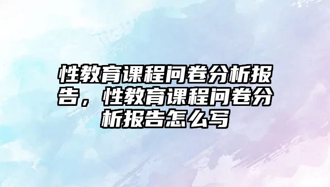 性教育課程問卷分析報告，性教育課程問卷分析報告怎么寫