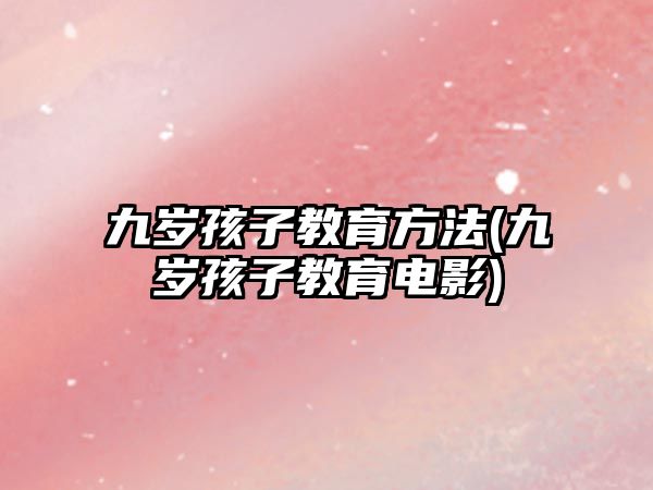 九歲孩子教育方法(九歲孩子教育電影)