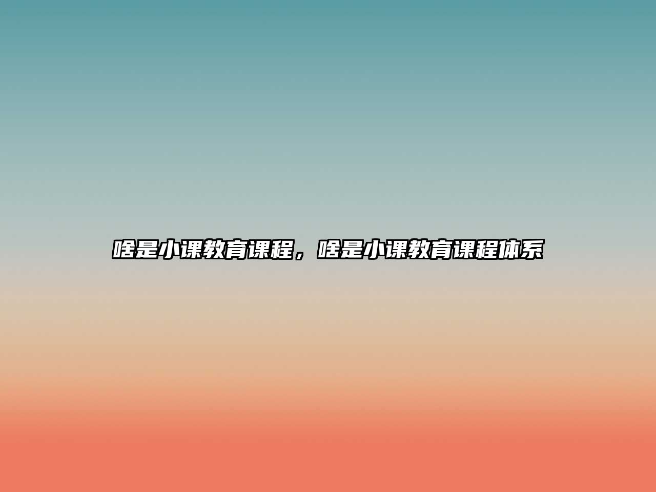 啥是小課教育課程，啥是小課教育課程體系