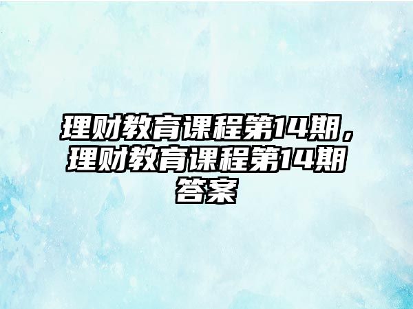 理財(cái)教育課程第14期，理財(cái)教育課程第14期答案