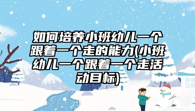 如何培養(yǎng)小班幼兒一個(gè)跟著一個(gè)走的能力(小班幼兒一個(gè)跟著一個(gè)走活動(dòng)目標(biāo))