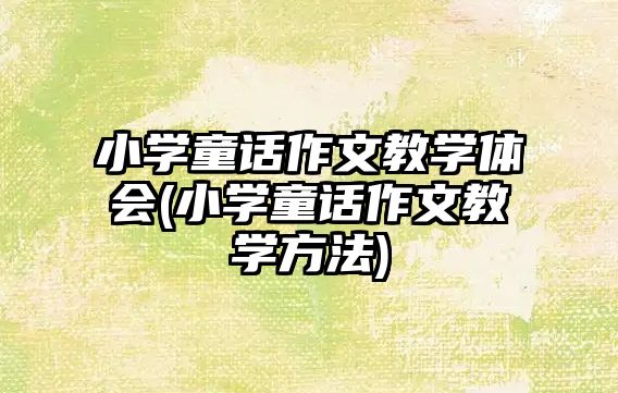 小學童話作文教學體會(小學童話作文教學方法)