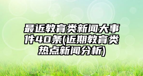 最近教育類(lèi)新聞大事件40條(近期教育類(lèi)熱點(diǎn)新聞分析)