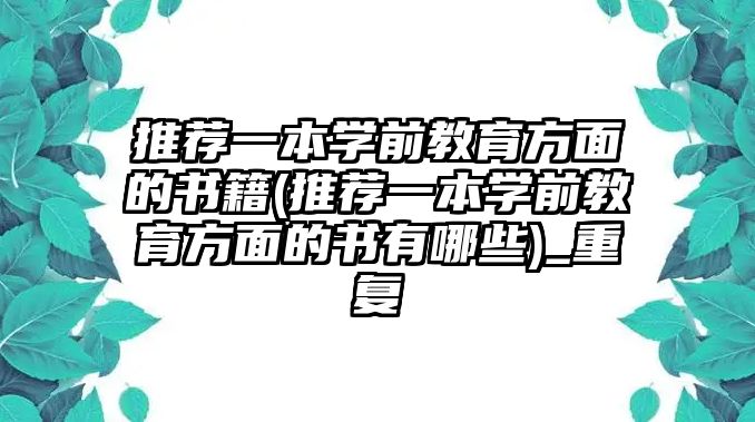 推薦一本學(xué)前教育方面的書籍(推薦一本學(xué)前教育方面的書有哪些)_重復(fù)