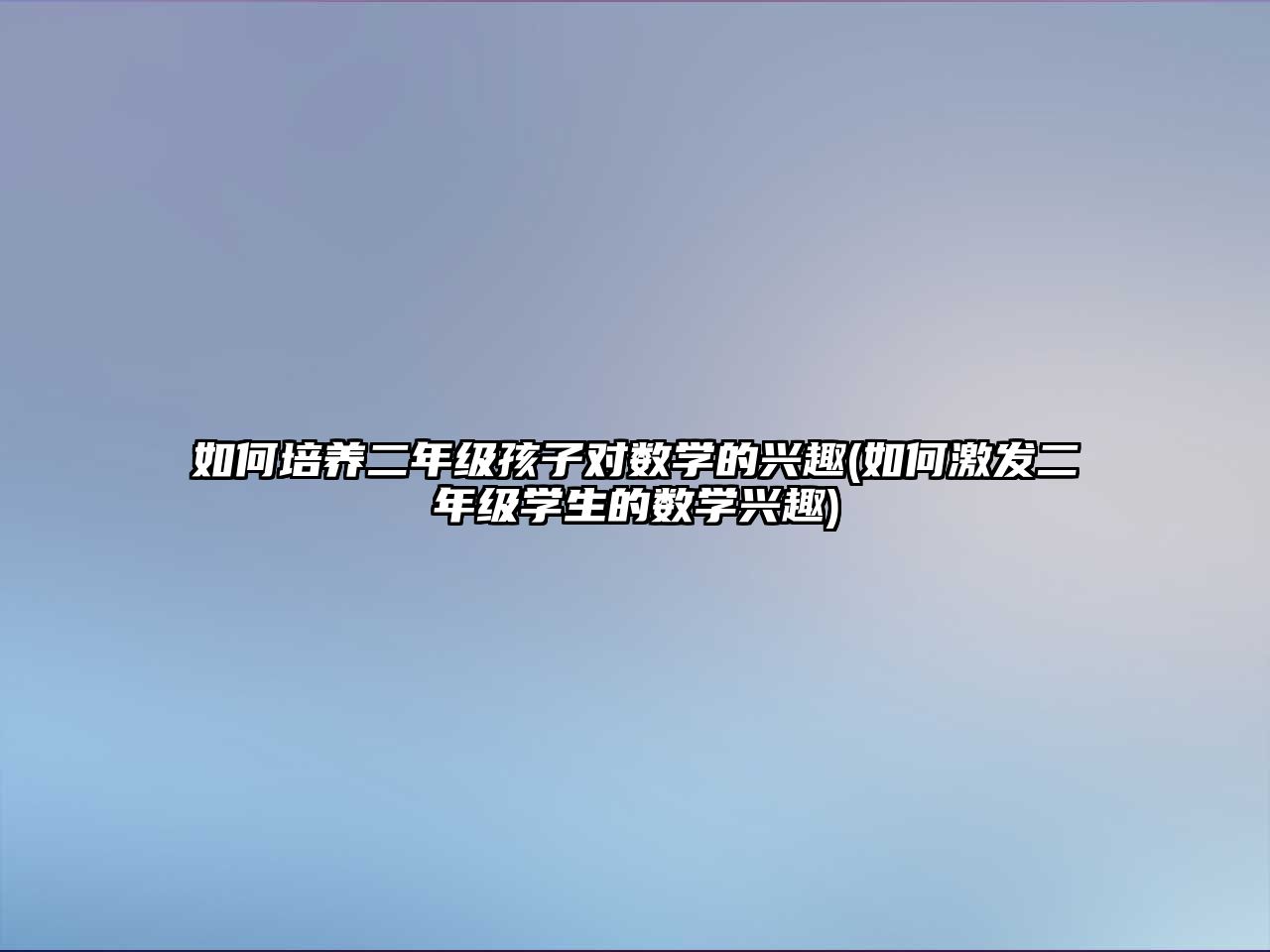 如何培養(yǎng)二年級孩子對數(shù)學(xué)的興趣(如何激發(fā)二年級學(xué)生的數(shù)學(xué)興趣)