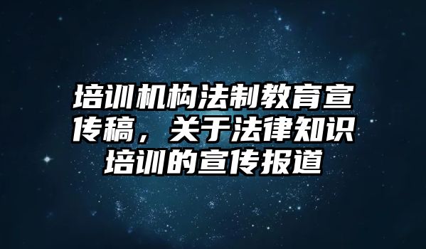 培訓(xùn)機(jī)構(gòu)法制教育宣傳稿，關(guān)于法律知識(shí)培訓(xùn)的宣傳報(bào)道