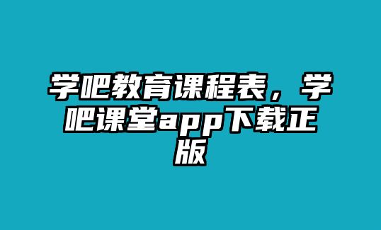 學(xué)吧教育課程表，學(xué)吧課堂app下載正版