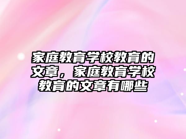 家庭教育學(xué)校教育的文章，家庭教育學(xué)校教育的文章有哪些