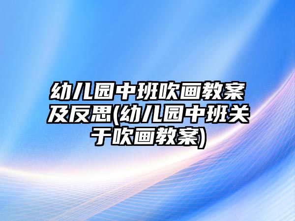 幼兒園中班吹畫教案及反思(幼兒園中班關(guān)于吹畫教案)