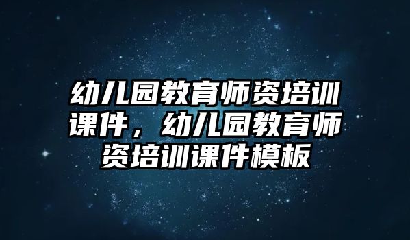 幼兒園教育師資培訓課件，幼兒園教育師資培訓課件模板