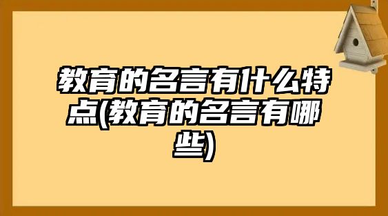 教育的名言有什么特點(diǎn)(教育的名言有哪些)