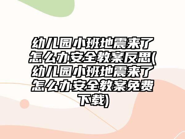 幼兒園小班地震來了怎么辦安全教案反思(幼兒園小班地震來了怎么辦安全教案免費下載)