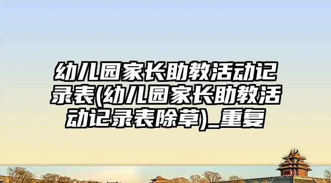 幼兒園家長助教活動記錄表(幼兒園家長助教活動記錄表除草)_重復