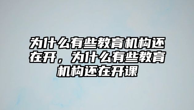 為什么有些教育機構(gòu)還在開，為什么有些教育機構(gòu)還在開課