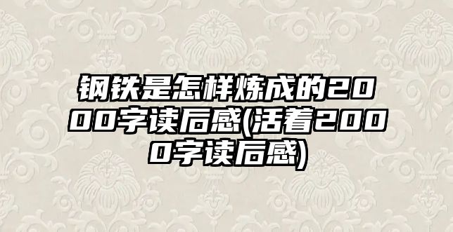 鋼鐵是怎樣煉成的2000字讀后感(活著2000字讀后感)