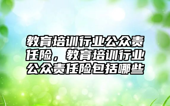 教育培訓行業(yè)公眾責任險，教育培訓行業(yè)公眾責任險包括哪些