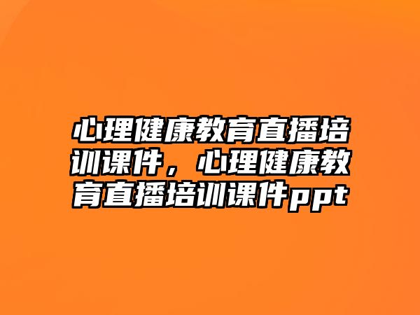 心理健康教育直播培訓(xùn)課件，心理健康教育直播培訓(xùn)課件ppt