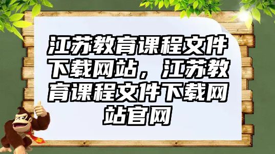 江蘇教育課程文件下載網(wǎng)站，江蘇教育課程文件下載網(wǎng)站官網(wǎng)