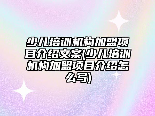 少兒培訓機構(gòu)加盟項目介紹文案(少兒培訓機構(gòu)加盟項目介紹怎么寫)