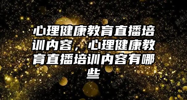 心理健康教育直播培訓內(nèi)容，心理健康教育直播培訓內(nèi)容有哪些