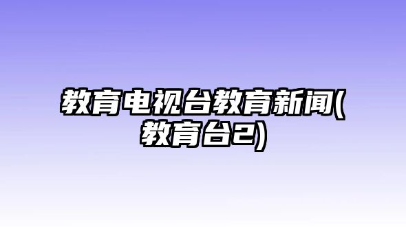 教育電視臺教育新聞(教育臺2)