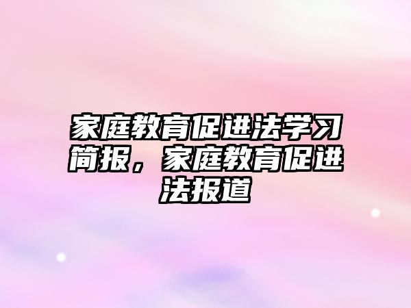 家庭教育促進(jìn)法學(xué)習(xí)簡(jiǎn)報(bào)，家庭教育促進(jìn)法報(bào)道