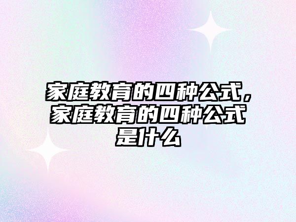 家庭教育的四種公式，家庭教育的四種公式是什么