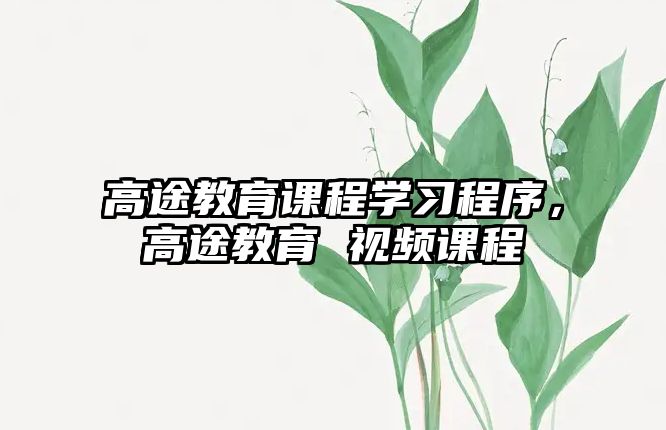 高途教育課程學(xué)習(xí)程序，高途教育 視頻課程