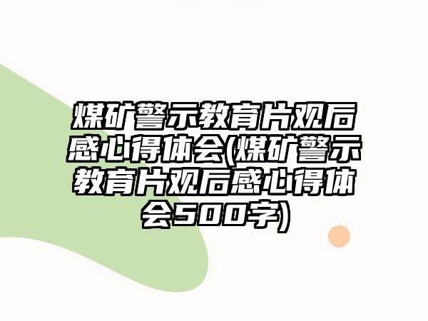 煤礦警示教育片觀后感心得體會(煤礦警示教育片觀后感心得體會500字)