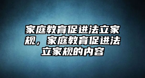 家庭教育促進(jìn)法立家規(guī)，家庭教育促進(jìn)法立家規(guī)的內(nèi)容