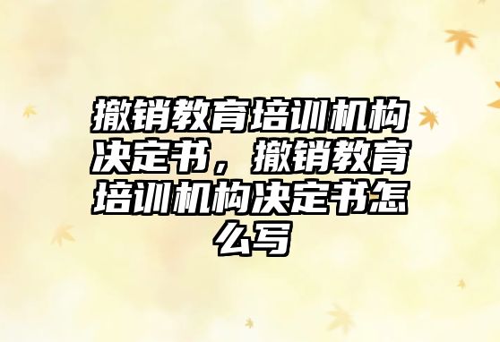 撤銷教育培訓(xùn)機(jī)構(gòu)決定書，撤銷教育培訓(xùn)機(jī)構(gòu)決定書怎么寫