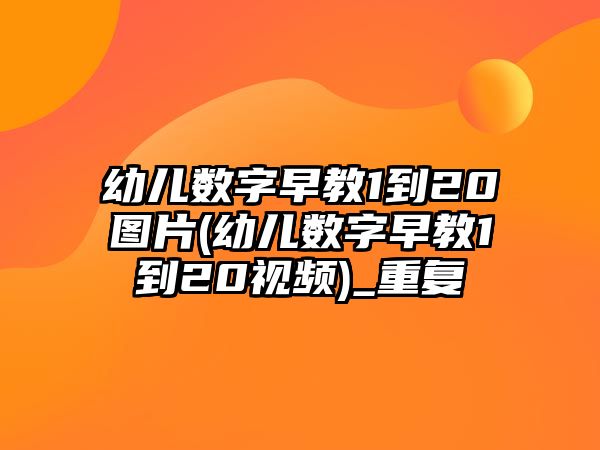 幼兒數(shù)字早教1到20圖片(幼兒數(shù)字早教1到20視頻)_重復(fù)