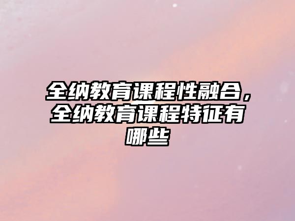 全納教育課程性融合，全納教育課程特征有哪些