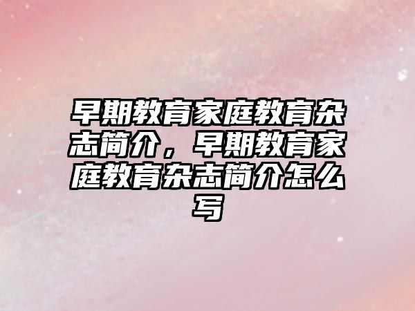 早期教育家庭教育雜志簡介，早期教育家庭教育雜志簡介怎么寫