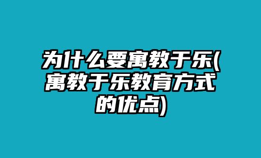 為什么要寓教于樂(lè)(寓教于樂(lè)教育方式的優(yōu)點(diǎn))