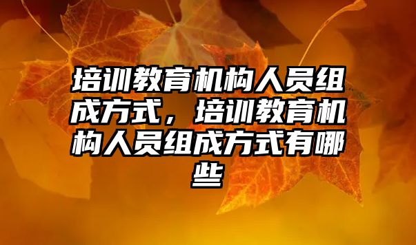 培訓教育機構人員組成方式，培訓教育機構人員組成方式有哪些