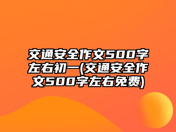 交通安全作文500字左右初一(交通安全作文500字左右免費(fèi))