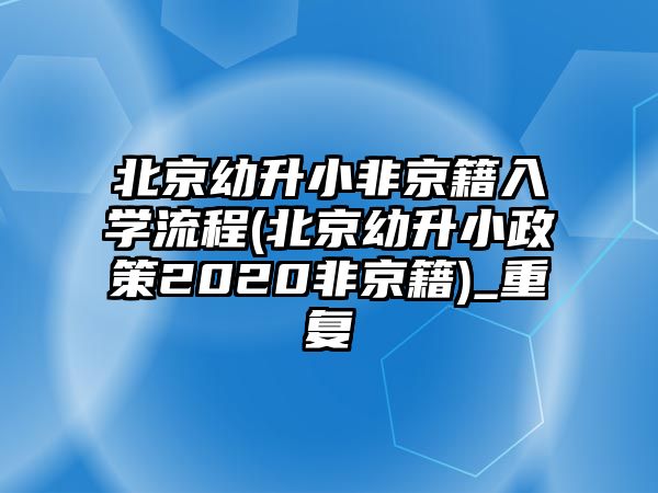 北京幼升小非京籍入學(xué)流程(北京幼升小政策2020非京籍)_重復(fù)