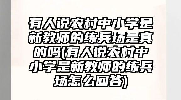 有人說農村中小學是新教師的練兵場是真的嗎(有人說農村中小學是新教師的練兵場怎么回答)