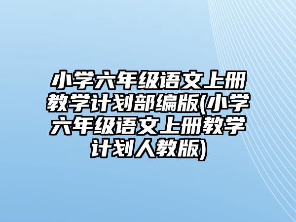 小學六年級語文上冊教學計劃部編版(小學六年級語文上冊教學計劃人教版)